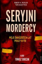Okładka - Seryjni mordercy. Moje dwadzieścia lat pracy w FBI - Robert K. Ressler, Tom Shachtman