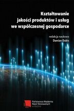 Okładka - Kształtowanie jakości produktów i usług we współczesnej gospodarce - Damian Dubis, redakcja naukowa