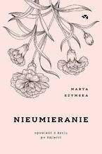 Okładka - Nieumieranie. Opowieść o życiu po śmierci - Marta Szymska