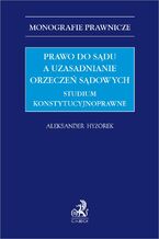 Okładka - Prawo do sądu a uzasadnianie orzeczeń sądowych. Studium konstytucyjnoprawne - Aleksander Hyżorek