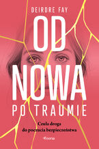 Okładka - Od nowa po traumie. Czuła droga do poczucia bezpieczeństwa - Deirdre Fay