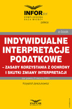 Okładka - Indywidualne interpretacje podatkowe - zasady korzystania z ochrony i skutki zmiany interpretacji - Krzysztof Janczukowicz