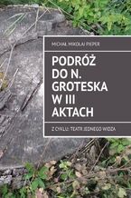 Okładka - Podróż do N. Groteska w III aktach - Michał Pieper