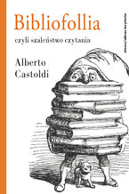 Okładka - Bibliofollia, czyli szaleństwo czytania - Alberto Castoldi