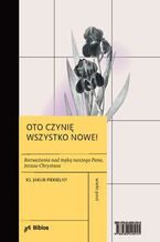 Okładka - Oto czynie wszystko nowe! Rozważania nad męką naszego Pana, Jezusa Chrystusa - ks. Jakub Piekielny