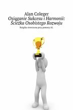 Okładka - Osiąganie Sukcesu i Harmonii: Ścieżka Osobistego Rozwoju - Alan Coleger