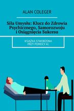 Okładka - Siła Umysłu: Klucz do Zdrowia Psychicznego, Samorozwoju i Osiągnięcia Sukcesu - Alan Coleger