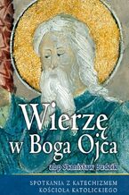 Okładka - WIERZĘ W BOGA OJCA. SPOTKANIA Z KATECHIZMEM KOŚCIOŁA KATOLICKIEGO - ABP. STANISŁAW BUDZIK