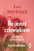 Okładka - Bo jesteś człowiekiem. Żyć z depresją, ale nie w depresji - Ewa Woydyłło