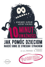 Okładka - 10 minut uważności. Jak pomóc dzieciom radzić sobie ze stresem i strachem - Goldie Hawn, Wendy Holden