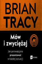 Okładka - Mów i zwyciężaj. Jak perswazyjnie prezentować w każdej sytuacji - Brian Tracy