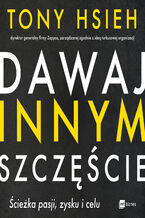 Okładka - Dawaj innym szczęście. Ścieżka pasji, zysku i celu - Tony Hsieh
