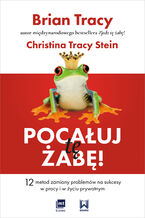 Okładka - Pocałuj tę żabę!. 12 metod zamiany problemów w sukcesy - w pracy i w życiu prywatnym - Brian Tracy, Christina Tracy-Stein