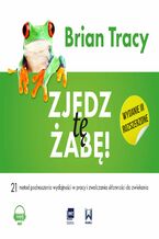 Okładka - Zjedz tę żabę. 21 metod podnoszenia wydajności w pracy i zwalczania skłonności do zwlekania - Brian Tracy