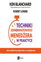 Okładka - Techniki Jednominutowego Menedżera w praktyce. Jak zmienić trzy tajemnice w umiejętności - Ken Blanchard, Robert Lorber