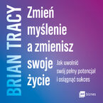 Zmień myślenie a zmienisz swoje życie. Jak uwolnić swój potencjał i osiągnąć sukces