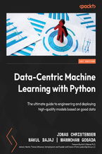 Okładka - Data-Centric Machine Learning with Python. The ultimate guide to engineering and deploying high-quality models based on good data - Jonas Christensen, Nakul Bajaj, Manmohan Gosada, Kirk D. Borne