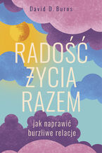 Okładka - Radość życia razem. Jak naprawić burzliwe relacje - David D. Burns
