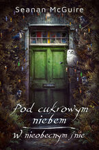 Okładka - Pod cukrowym niebem. W nieobecnym śnie - Seanan McGuire