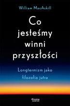 Okładka - Co jesteśmy winni przyszłości. Longtermizm jako filozofia jutra - William MacAskill