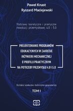 Okładka - Podstawy teoretyczne i praktyczne rewolucji przemysłowej 4.0 i 5.0 -PROJEKTOWANIE PROGRAMÓW EDUKACYJNYCH W ZAKRESIE INŻYNIERII MECHANICZNEJ O PROFILU PRAKTYCZNYM NA POTRZEBY PRZEMYSŁU 4.0 I 5.0 tom I - Paweł Knast, Ryszard Maciejewski
