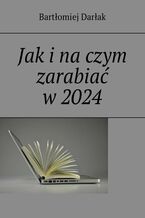 Okładka - Jak i na czym zarabiać w 2024 - Bartłomiej Darłak