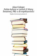 Okładka - Polska kultura w czasach II Wojny Światowej, PRL-u do współczesności - Alan Coleger