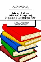 Okładka - Sztuka i kultura od Przedhistorycznej Polski do II Rzeczypospolitej - Alan Coleger
