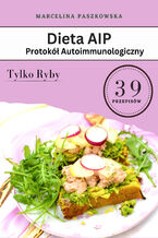 Okładka - Dieta AIP. Protokół Autoimmunologiczny 39 przepisów. Tylko ryby! - Opracowanie zbiorowe