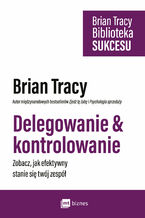 Okładka - Delegowanie & kontrolowanie. Zobacz, jak efektywny stanie się twój zespół - Brian Tracy