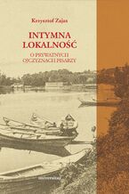 Okładka - Intymna lokalność. O prywatnych ojczyznach pisarzy - Krzysztof Zajas