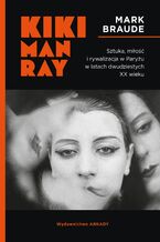 Okładka - Kiki Man Ray. Sztuka, miłość i rywalizacja w Paryżu w latach dwudziestych XX wieku - Mark Braude