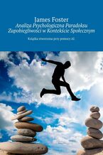 Okładka - Analiza Psychologiczna Paradoksu Zapobiegliwości w Kontekście Społecznym - James Foster