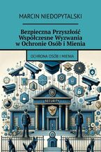 Okładka - Bezpieczna Przyszłość Współczesne Wyzwania w Ochronie Osób i Mienia - Marcin Niedopytalski