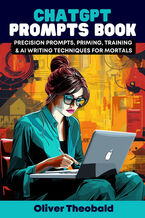 Okładka - ChatGPT Prompts Book - Precision Prompts, Priming, Training & AI Writing Techniques for Mortals. Crafting Precision Prompts and Exploring AI Writing with ChatGPT - Oliver Theobald