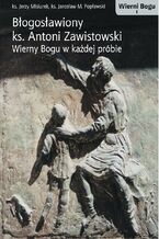 Okładka - BŁOGOSŁAWIONY KS. ANTONI ZAWISTOWSKI. WIERNY BOGU W KAŻDEJ PRÓBIE - KS. J.MISIUREK, KS. J.M. POPŁAWSKI