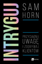 Okładka - Intryguj. Przyciągnij uwagę i zdobywaj klientów - Sam Horn