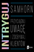 Okładka - Intryguj. Przyciągnij uwagę i zdobywaj klientów - Sam Horn