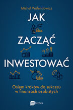 Okładka - Jak zacząć inwestować?. Osiem kroków do sukcesu w finansach osobistych - Michał Walendowicz