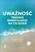 Okładka - Uważność. Trening mindfulness na co dzień - Stephen McKenzie, Craig Hassed