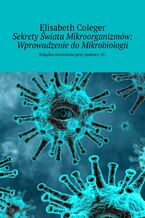 Okładka - Sekrety Świata Mikroorganizmów: Wprowadzenie do Mikrobiologii - Elisabeth Coleger