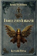 Okładka - Kroniki Światozbioru. Twórcy żywych maszyn - Krzysztof Piersa