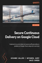 Okładka - Secure Continuous Delivery on Google Cloud. Implement an automated and secure software delivery pipeline on Google Cloud using native services - Giovanni Galloro, David Dorbin, Richard Seroter, Nathaniel Avery