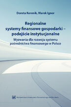Okładka - Regionalne systemy finansowe gospodarki - podejście instytucjonalne. Wyzwania dla rozwoju systemu pośrednictwa finansowego w Polsce - Dorota Korenik, Marek Ignor