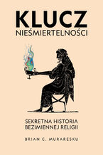 Okładka - Klucz nieśmiertelności. Sekretna historia bezimiennej religii - Brian C. Muraresku