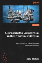 Okładka - Securing Industrial Control Systems and Safety Instrumented Systems. A practical guide for safeguarding mission and safety critical systems - Jalal Bouhdada, Marco Ayala