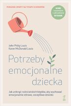 Okładka - Potrzeby emocjonalne dziecka. Jak uniknąć rodzicielskich błędów, aby wychować emocjonalnie zdrowe, szczęśliwe dziecko - John Philip Louis, Karen McDonald Louis