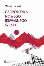 Okładka - Geopolityka Nowego Jedwabnego Szlaku - Mikołaj Lisewski