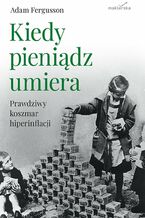 Okładka - Kiedy pieniądz umiera. Prawdziwy koszmar hiperinflacji - Adam Fergusson