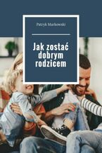 Okładka - Jak zostać dobrym rodzicem - Patryk Markowski